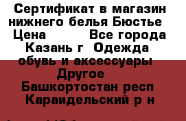 Сертификат в магазин нижнего белья Бюстье  › Цена ­ 800 - Все города, Казань г. Одежда, обувь и аксессуары » Другое   . Башкортостан респ.,Караидельский р-н